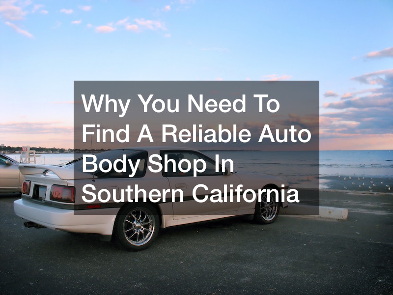 Why You Need To Find A Reliable Auto Body Shop In Southern California