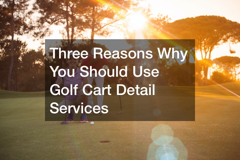 Three Reasons Why You Should Use Golf Cart Detail Services